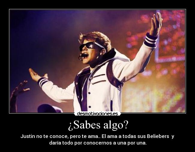 ¿Sabes algo? - Justin no te conoce, pero te ama.. El ama a todas sus Beliebers♥ y
daría todo por conocernos a una por una.