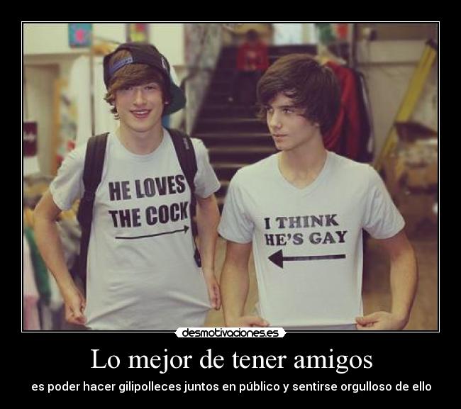 Lo mejor de tener amigos - es poder hacer gilipolleces juntos en público y sentirse orgulloso de ello