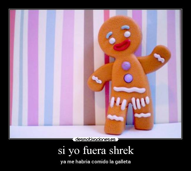 si yo fuera shrek - ya me habria comido la galleta