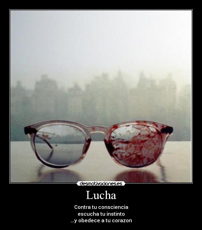 Lucha - Contra tu consciencia
escucha tu instinto
...y obedece a tu corazon