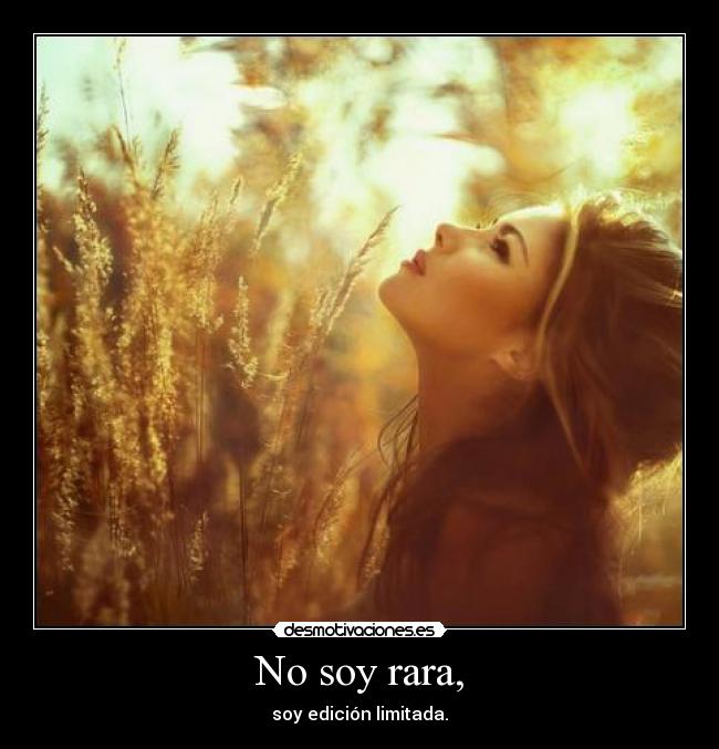 No soy rara, - soy edición limitada.