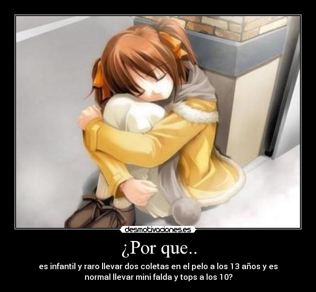 ¿Por que.. - es infantil y raro llevar dos coletas en el pelo a los 13 años y es
normal llevar mini falda y tops a los 10?