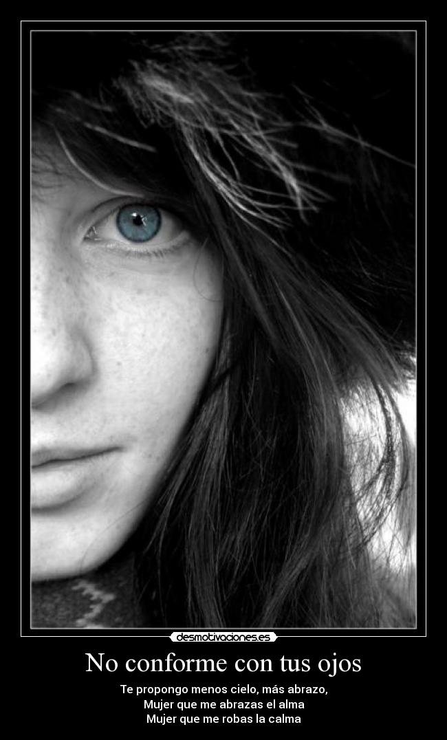 No conforme con tus ojos - Te propongo menos cielo, más abrazo,
Mujer que me abrazas el alma
Mujer que me robas la calma