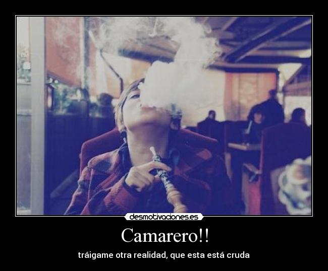 Camarero!! - tráigame otra realidad, que esta está cruda