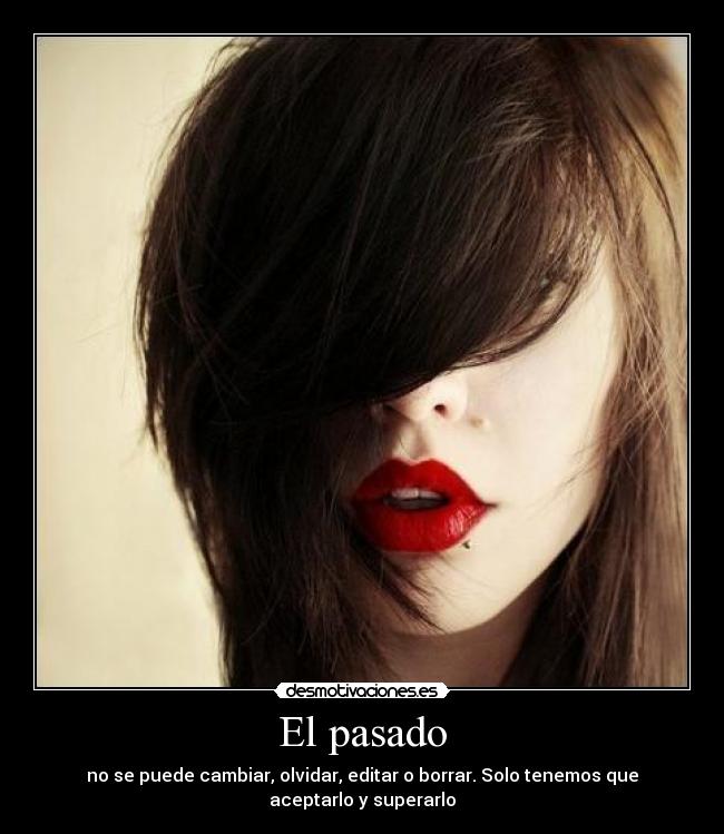 El pasado - no se puede cambiar, olvidar, editar o borrar. Solo tenemos que aceptarlo y superarlo