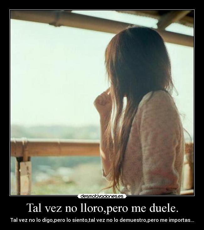 Tal vez no lloro,pero me duele. -