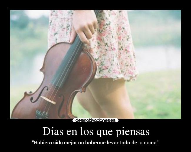 Días en los que piensas - Hubiera sido mejor no haberme levantado de la cama.
