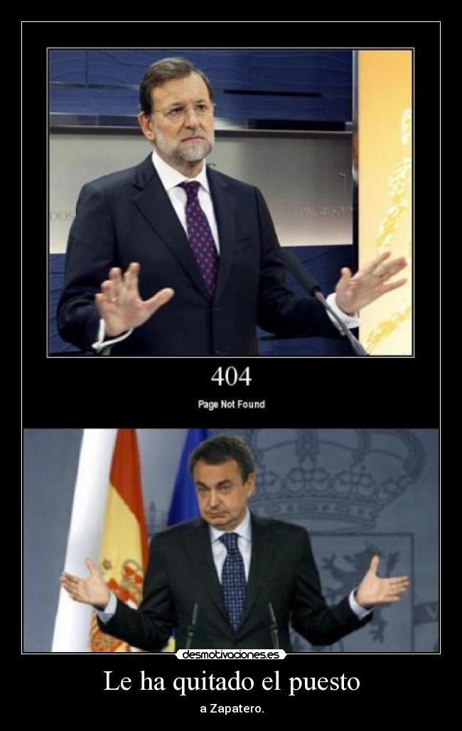 Le ha quitado el puesto - a Zapatero.