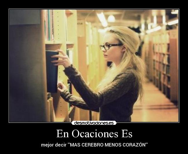 En Ocaciones Es - mejor decir MAS CEREBRO MENOS CORAZÓN