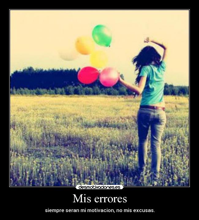 Mis errores - siempre seran mi motivacion, no mis excusas.
