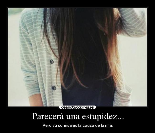 Parecerá una estupidez... - Pero su sonrisa es la causa de la mía.