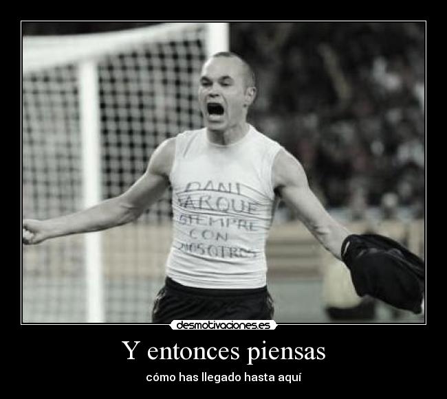 Y entonces piensas - cómo has llegado hasta aquí