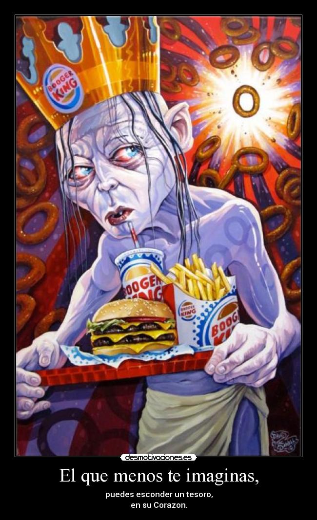 El que menos te imaginas, - puedes esconder un tesoro,
en su Corazon.