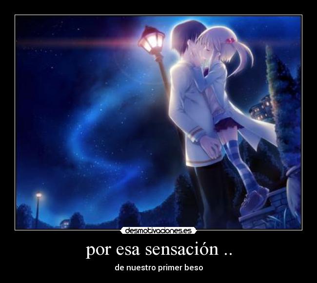 por esa sensación .. - de nuestro primer beso