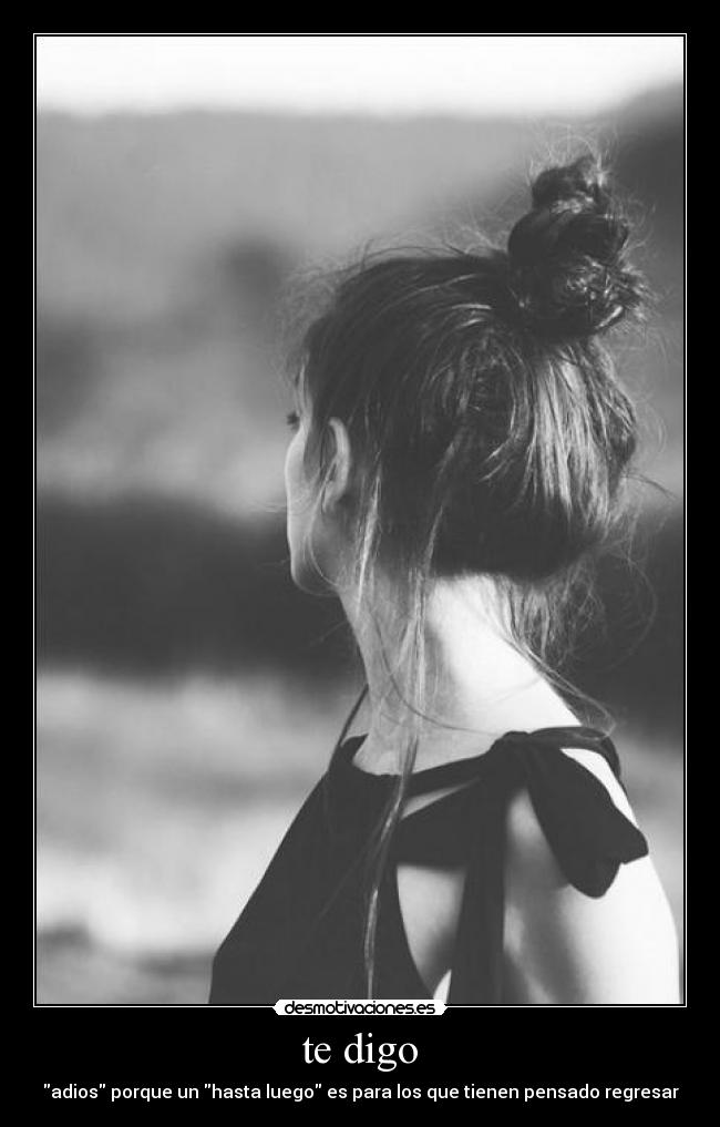 te digo - adios porque un hasta luego es para los que tienen pensado regresar