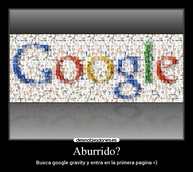 Aburrido? - Busca google gravity y entra en la primera pagina =)