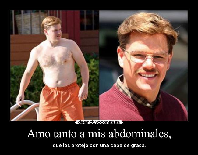 Amo tanto a mis abdominales, - que los protejo con una capa de grasa.