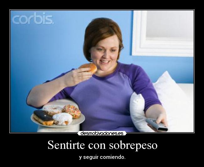 Sentirte con sobrepeso - y seguir comiendo.