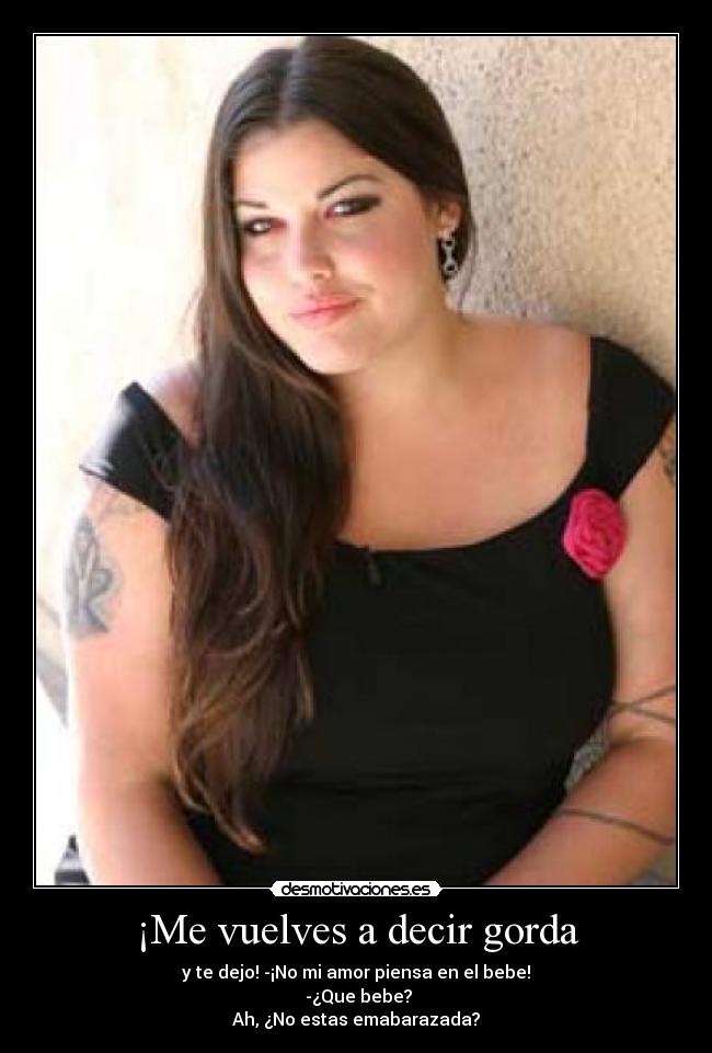 ¡Me vuelves a decir gorda -