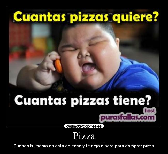 Pizza - Cuando tu mama no esta en casa y te deja dinero para comprar pizza.