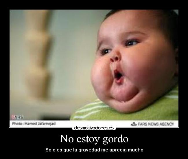 No estoy gordo - Solo es que la gravedad me aprecia mucho