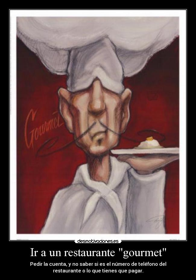 Ir a un restaurante gourmet - Pedir la cuenta, y no saber si es el número de teléfono del
restaurante o lo que tienes que pagar.