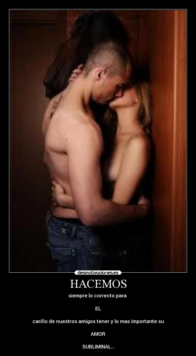 HACEMOS - siempre lo correcto para
EL
cariño de nuestros amigos tener y lo mas importante su
AMOR
SUBLIMINAL...