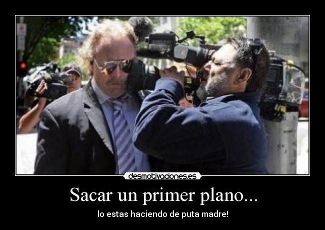 Sacar un primer plano... - lo estas haciendo de puta madre!