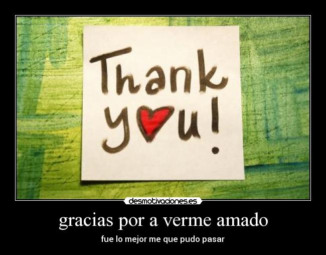 gracias por a verme amado - fue lo mejor me que pudo pasar