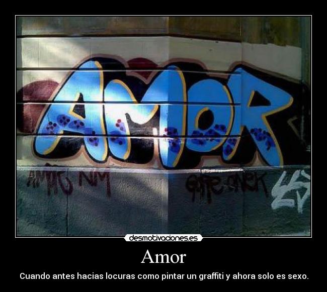 Amor - Cuando antes hacias locuras como pintar un graffiti y ahora solo es sexo.