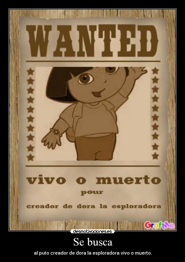 Se busca - al puto creador de dora la esploradora vivo o muerto.