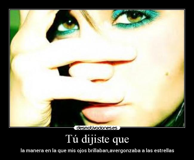 Tú dijiste que - la manera en la que mis ojos brillaban,avergonzaba a las estrellas