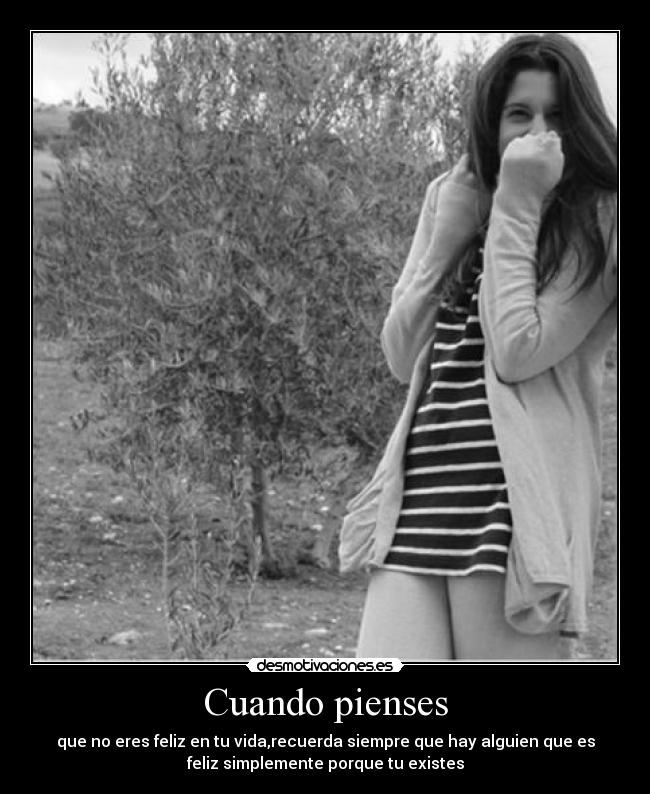 Cuando pienses - que no eres feliz en tu vida,recuerda siempre que hay alguien que es
feliz simplemente porque tu existes