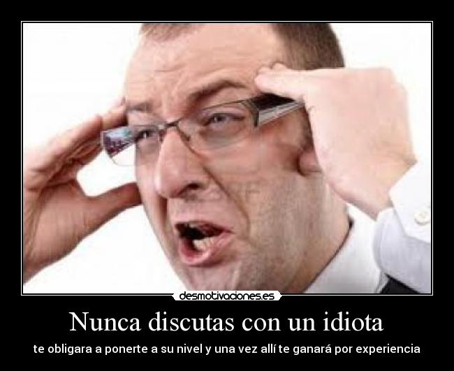 carteles argas style idiotas everywhere elevando voz para tener razon desmotivaciones