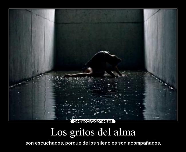 Los gritos del alma - son escuchados, porque de los silencios son acompañados.