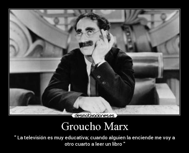 Groucho Marx - La televisión es muy educativa; cuando alguien la enciende me voy a
otro cuarto a leer un libro