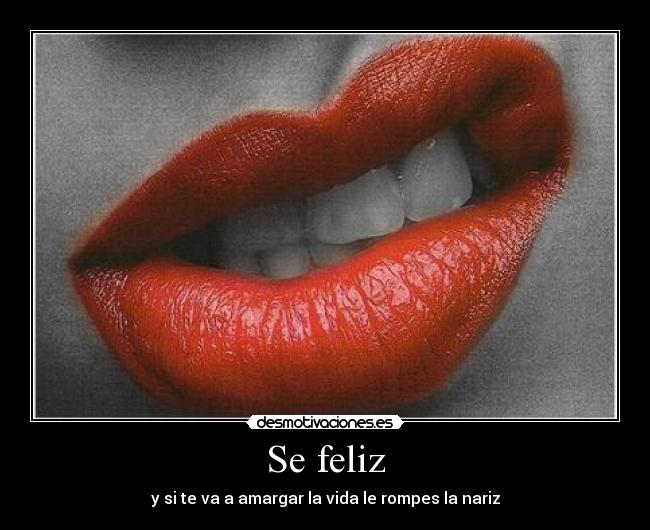 Se feliz - y si te va a amargar la vida le rompes la nariz