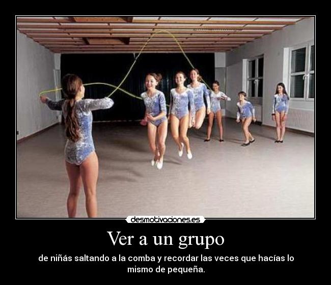 Ver a un grupo - de niñás saltando a la comba y recordar las veces que hacías lo mismo de pequeña.