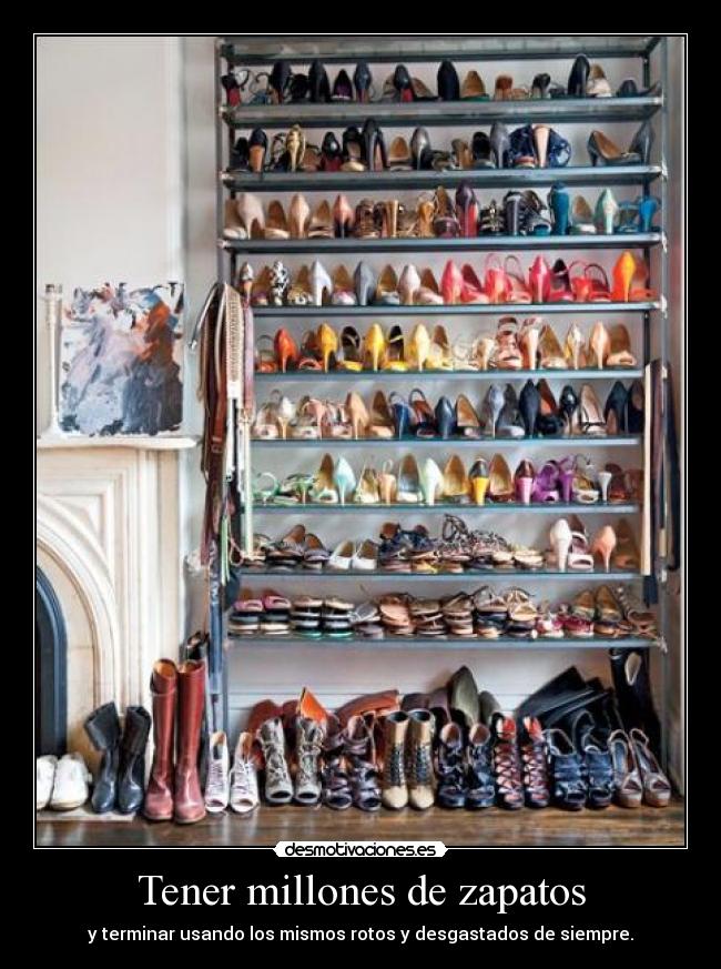Tener millones de zapatos - y terminar usando los mismos rotos y desgastados de siempre.