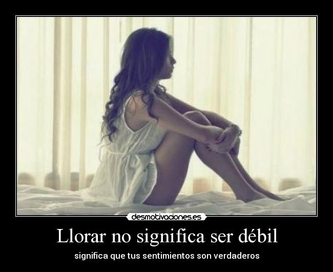 Llorar no significa ser débil - significa que tus sentimientos son verdaderos