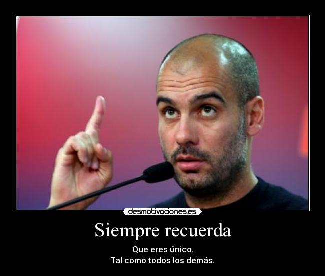 Siempre recuerda - Que eres único.
Tal como todos los demás.