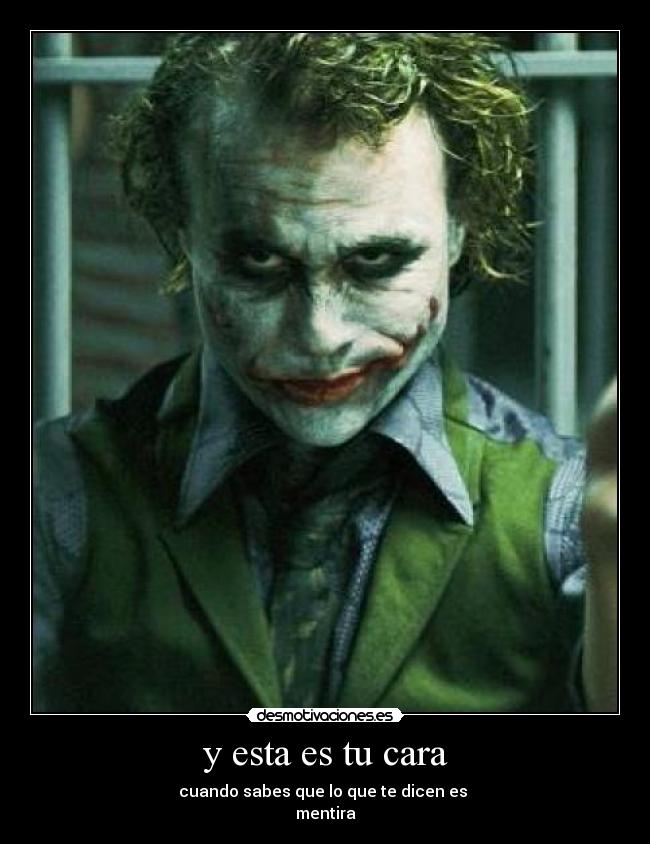 y esta es tu cara - cuando sabes que lo que te dicen es
mentira