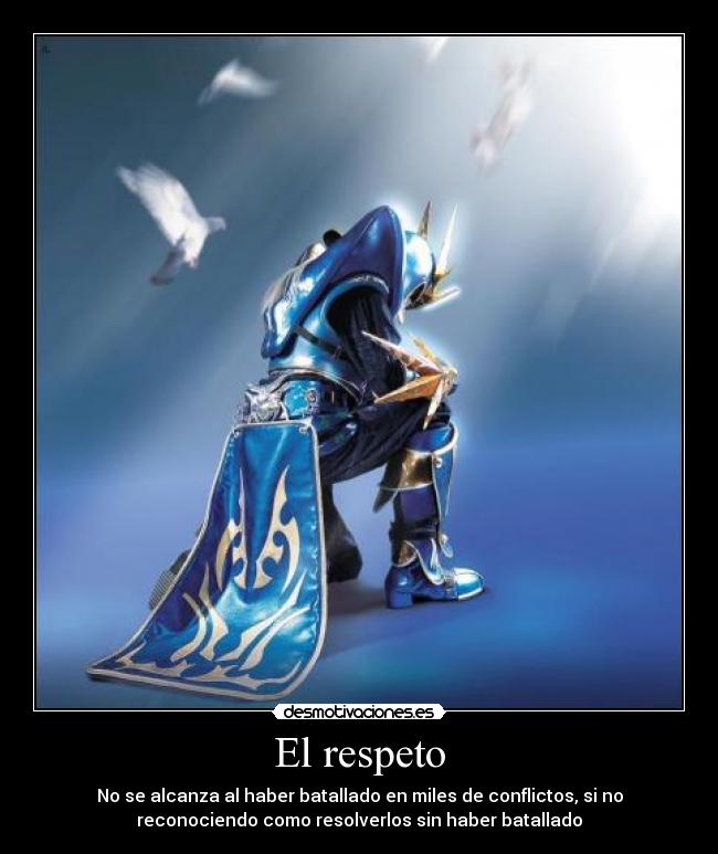 El respeto - No se alcanza al haber batallado en miles de conflictos, si no
reconociendo como resolverlos sin haber batallado