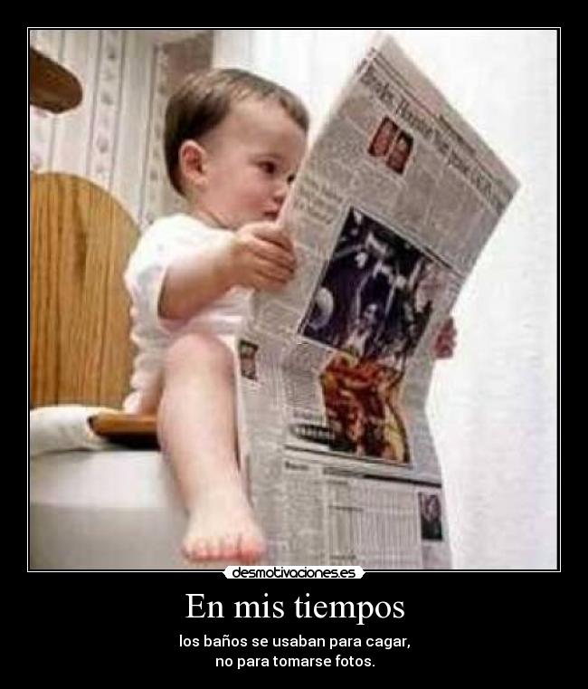 En mis tiempos - los baños se usaban para cagar,
no para tomarse fotos.