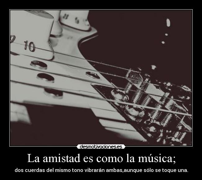La amistad es como la música; -