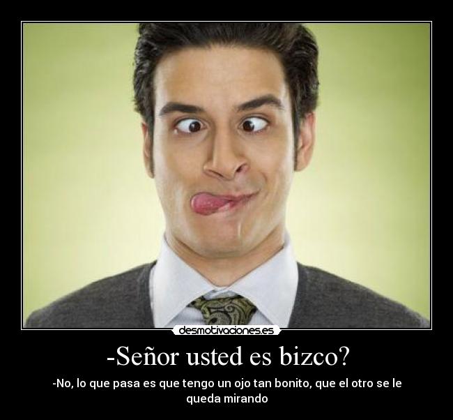 -Señor usted es bizco? - -No, lo que pasa es que tengo un ojo tan bonito, que el otro se le queda mirando