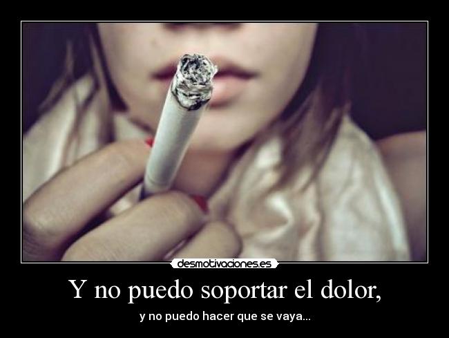 Y no puedo soportar el dolor, - y no puedo hacer que se vaya...