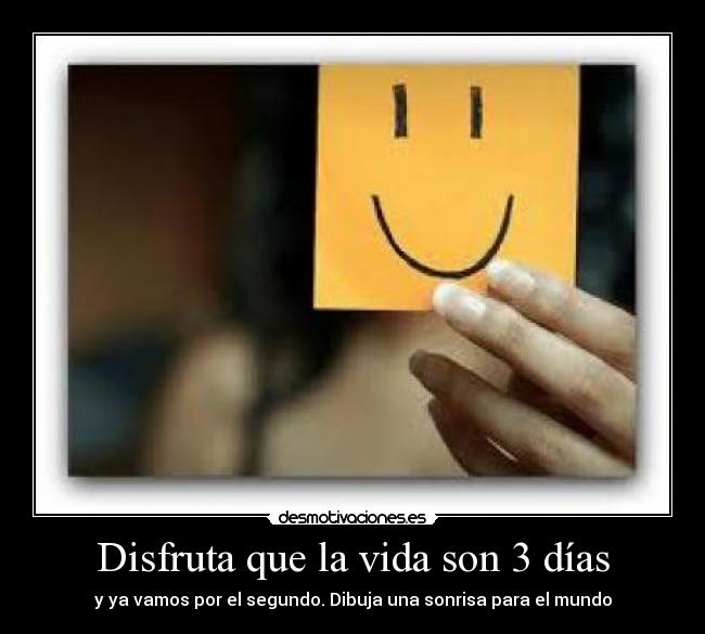 Disfruta que la vida son 3 días - y ya vamos por el segundo. Dibuja una sonrisa para el mundo