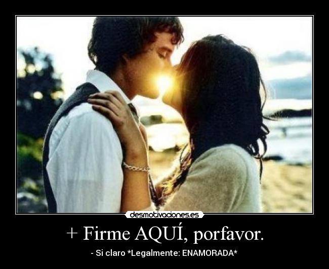 + Firme AQUÍ, porfavor. - - Si claro *Legalmente: ENAMORADA* ♥