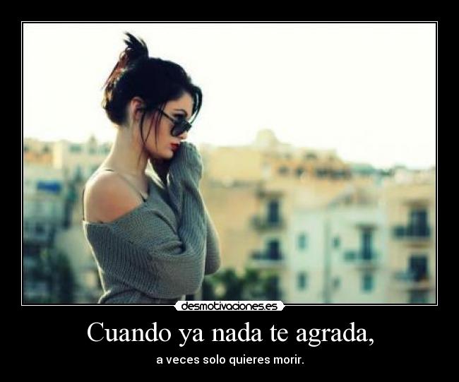 Cuando ya nada te agrada, - 